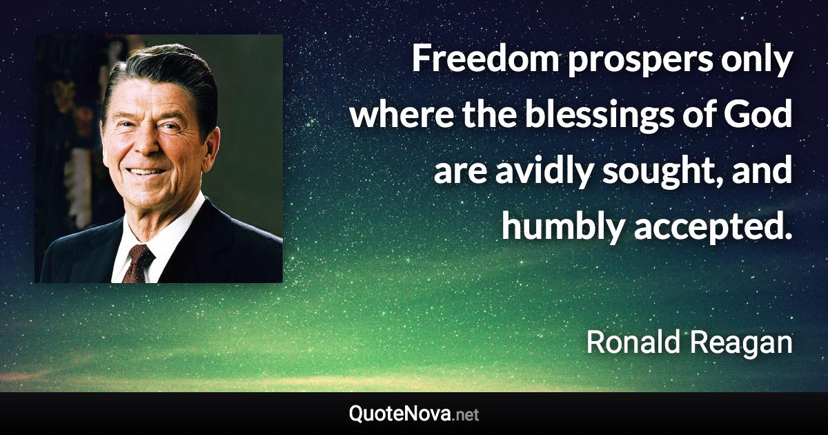 Freedom prospers only where the blessings of God are avidly sought, and humbly accepted. - Ronald Reagan quote