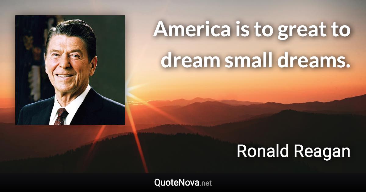 America is to great to dream small dreams. - Ronald Reagan quote