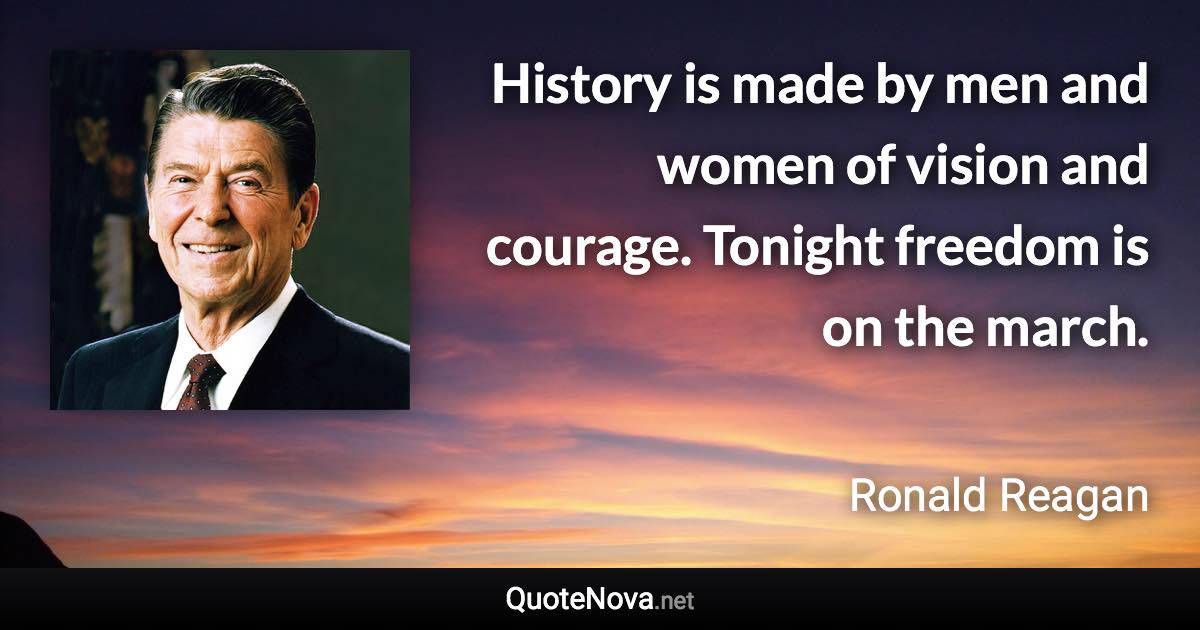 History is made by men and women of vision and courage. Tonight freedom is on the march. - Ronald Reagan quote