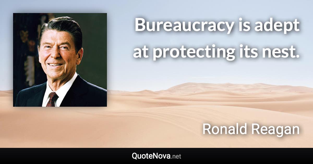 Bureaucracy is adept at protecting its nest. - Ronald Reagan quote