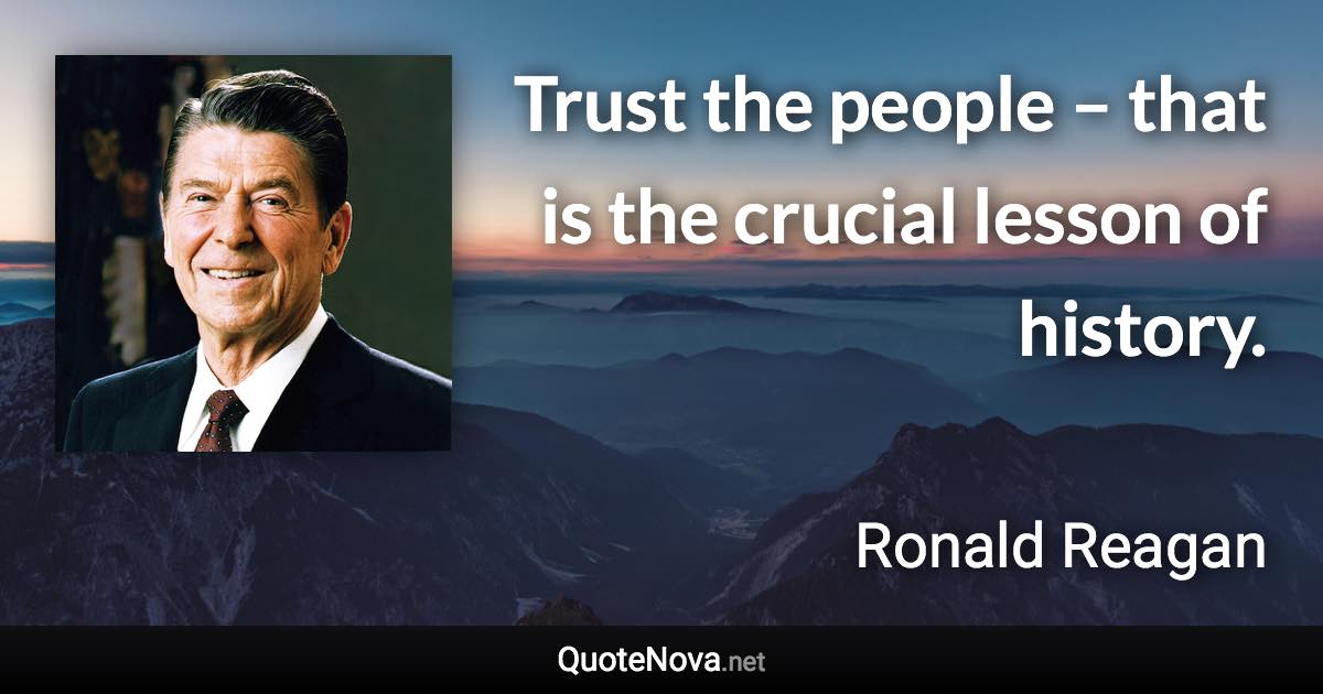 Trust the people – that is the crucial lesson of history. - Ronald Reagan quote