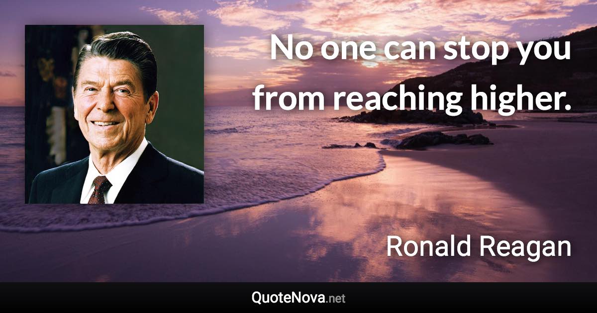 No one can stop you from reaching higher. - Ronald Reagan quote