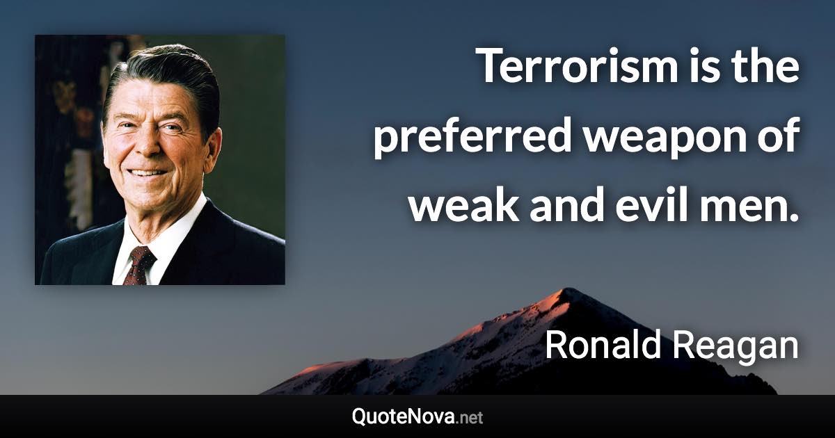 Terrorism is the preferred weapon of weak and evil men. - Ronald Reagan quote