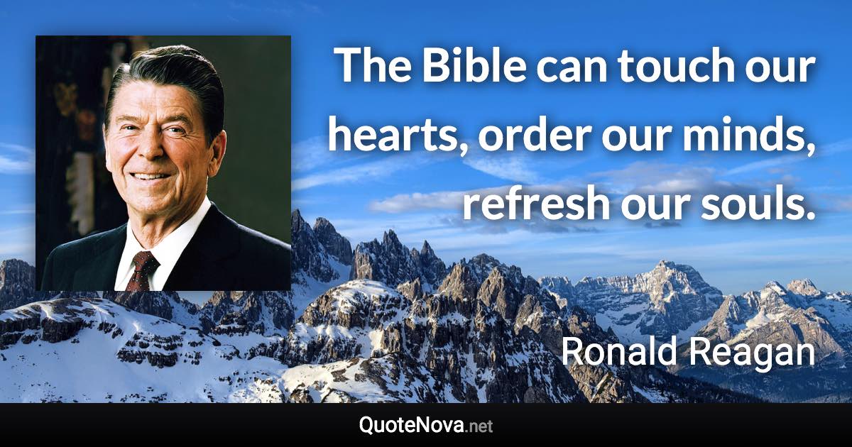 The Bible can touch our hearts, order our minds, refresh our souls. - Ronald Reagan quote