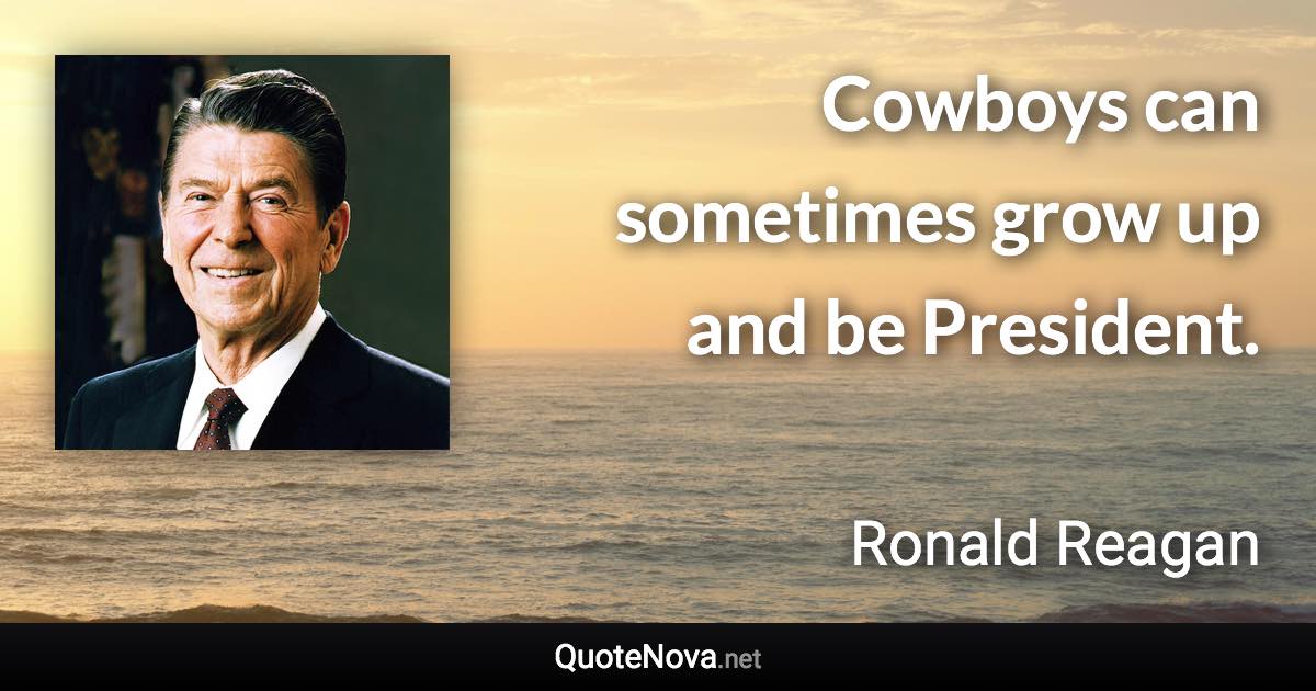 Cowboys can sometimes grow up and be President. - Ronald Reagan quote