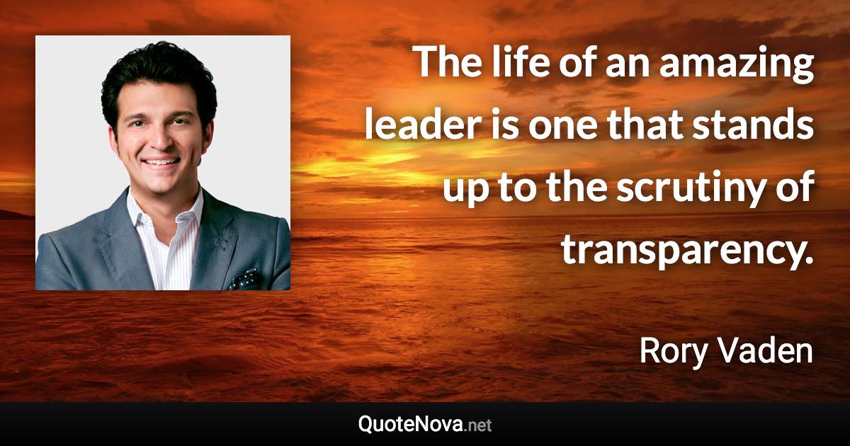 The life of an amazing leader is one that stands up to the scrutiny of transparency. - Rory Vaden quote