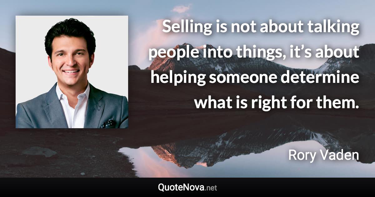 Selling is not about talking people into things, it’s about helping someone determine what is right for them. - Rory Vaden quote