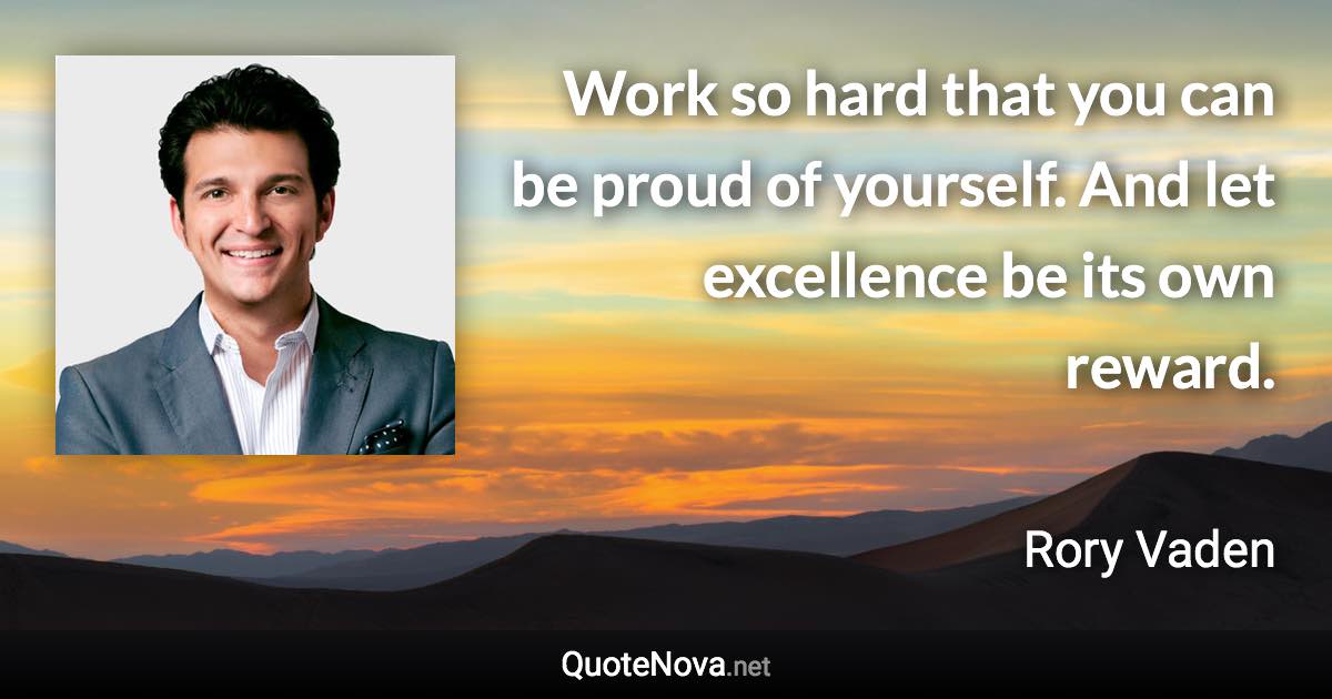 Work so hard that you can be proud of yourself. And let excellence be its own reward. - Rory Vaden quote