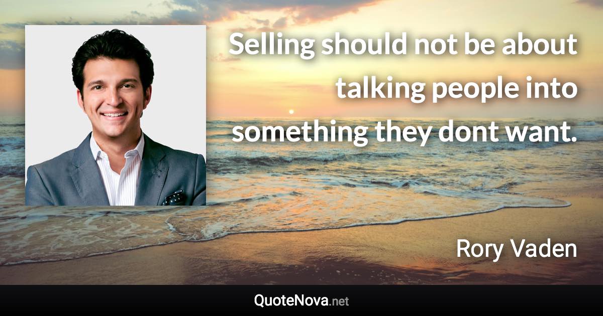 Selling should not be about talking people into something they dont want. - Rory Vaden quote