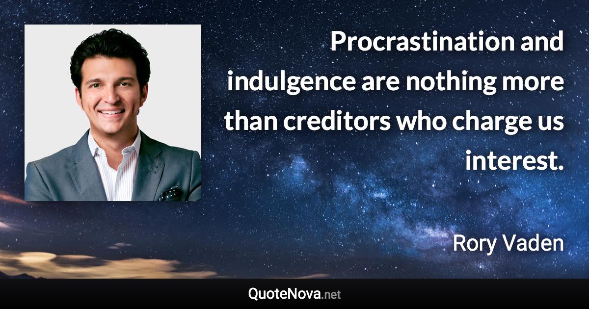 Procrastination and indulgence are nothing more than creditors who charge us interest. - Rory Vaden quote