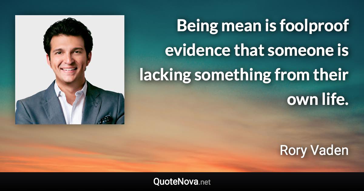 Being mean is foolproof evidence that someone is lacking something from their own life. - Rory Vaden quote