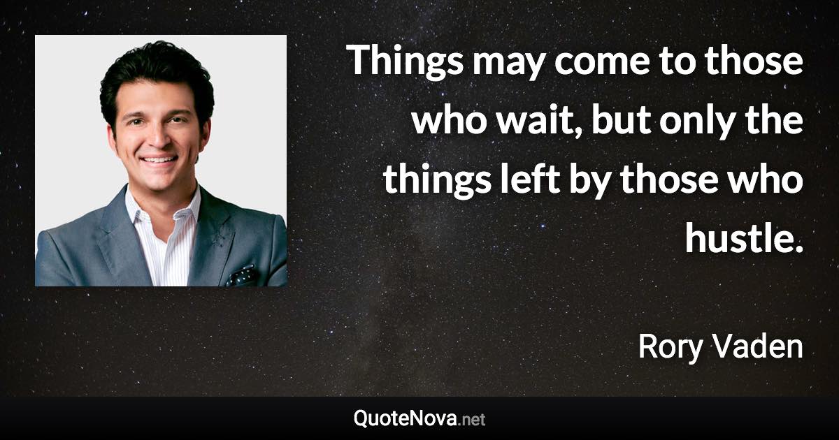 Things may come to those who wait, but only the things left by those who hustle. - Rory Vaden quote