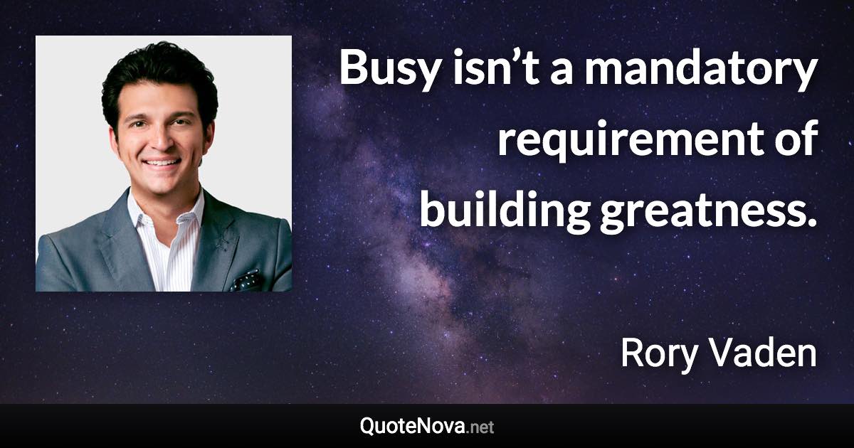 Busy isn’t a mandatory requirement of building greatness. - Rory Vaden quote