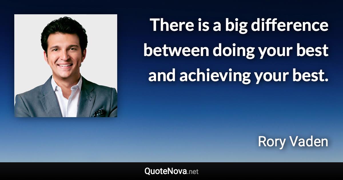 There is a big difference between doing your best and achieving your best. - Rory Vaden quote