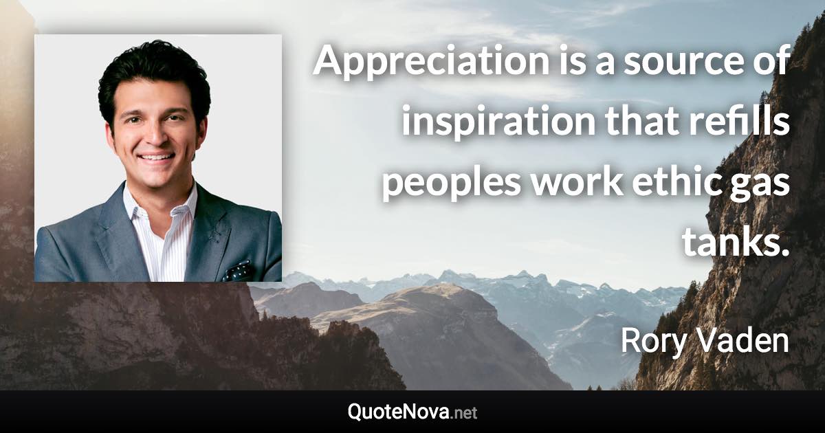 Appreciation is a source of inspiration that refills peoples work ethic gas tanks. - Rory Vaden quote