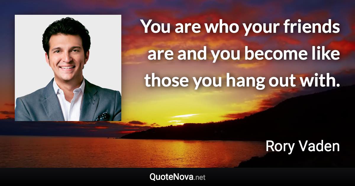 You are who your friends are and you become like those you hang out with. - Rory Vaden quote