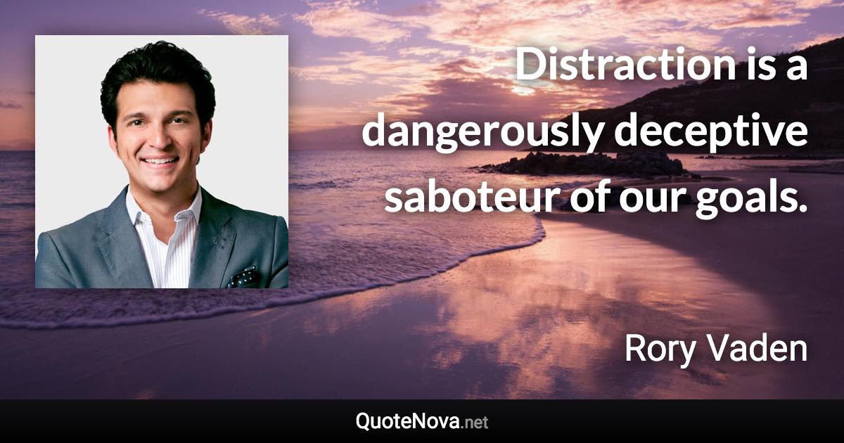 Distraction is a dangerously deceptive saboteur of our goals. - Rory Vaden quote
