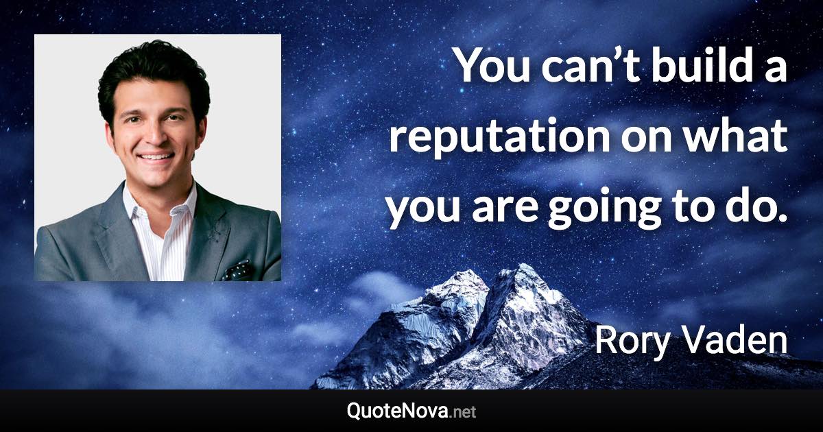 You can’t build a reputation on what you are going to do. - Rory Vaden quote