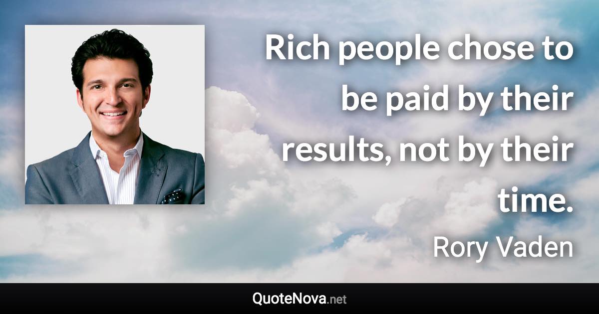 Rich people chose to be paid by their results, not by their time. - Rory Vaden quote