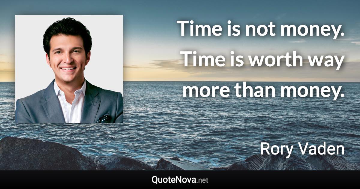 Time is not money. Time is worth way more than money. - Rory Vaden quote