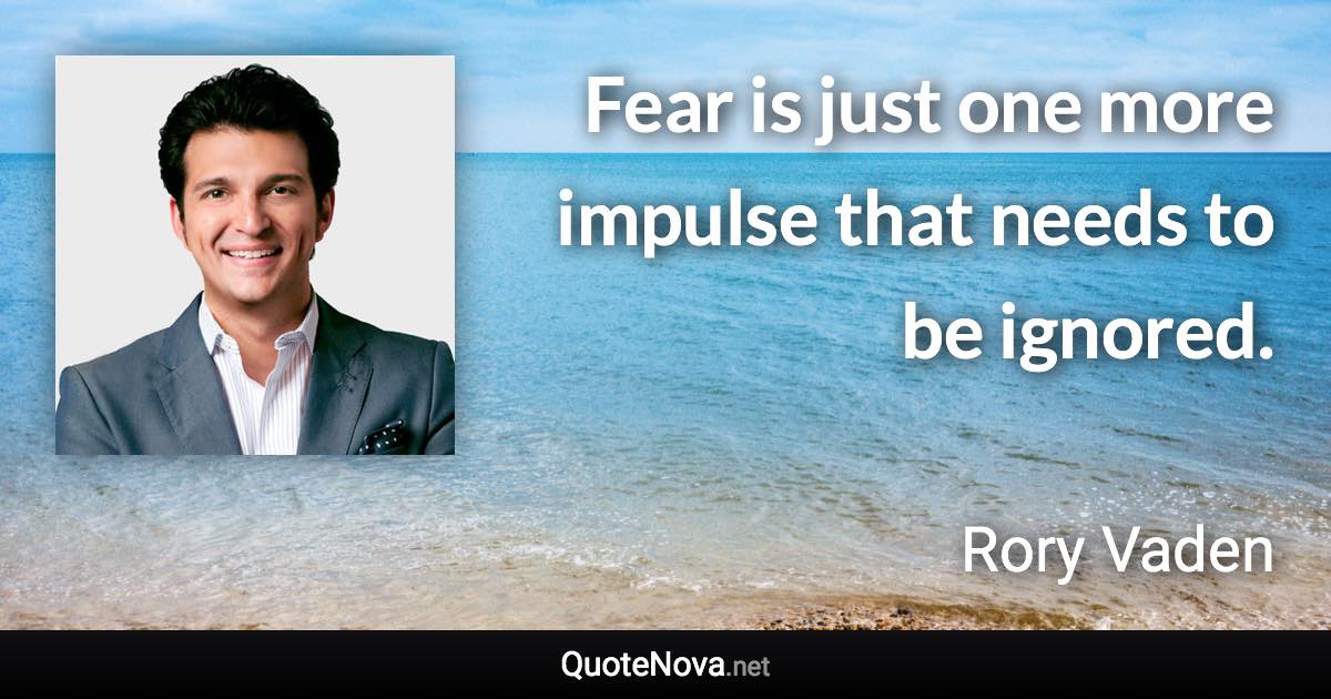 Fear is just one more impulse that needs to be ignored. - Rory Vaden quote