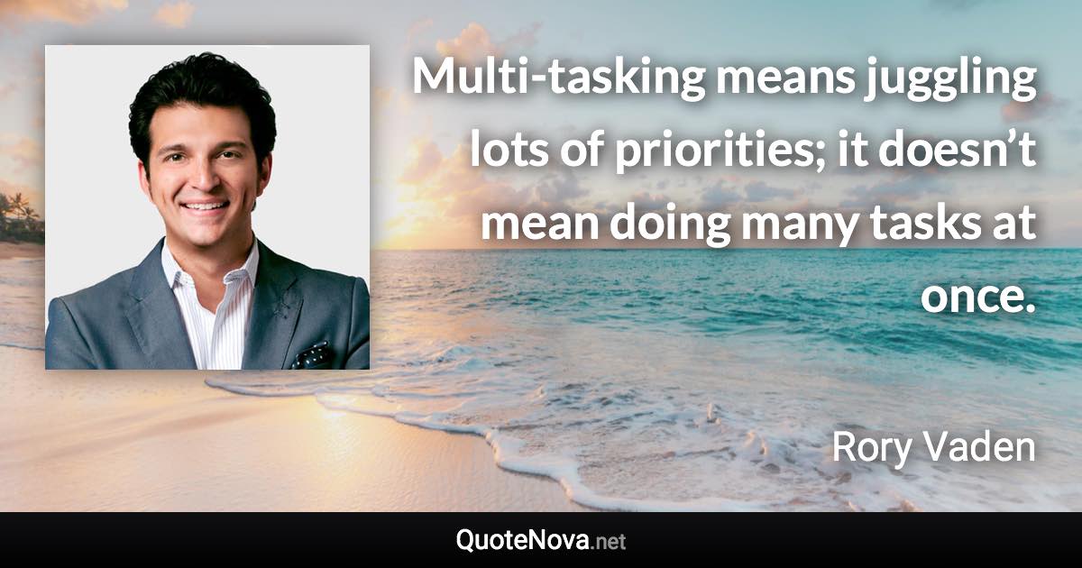 Multi-tasking means juggling lots of priorities; it doesn’t mean doing many tasks at once. - Rory Vaden quote