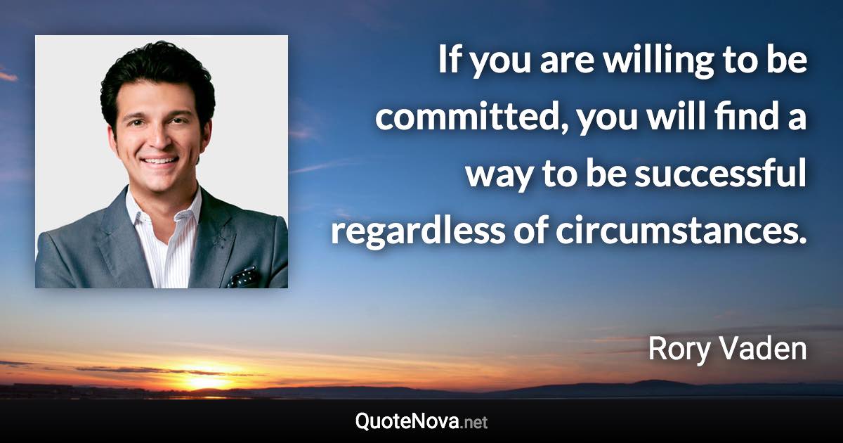 If you are willing to be committed, you will find a way to be successful regardless of circumstances. - Rory Vaden quote