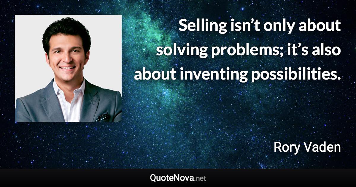 Selling isn’t only about solving problems; it’s also about inventing possibilities. - Rory Vaden quote