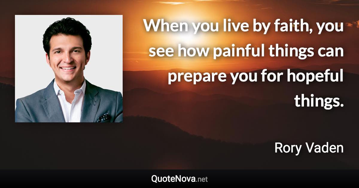 When you live by faith, you see how painful things can prepare you for hopeful things. - Rory Vaden quote