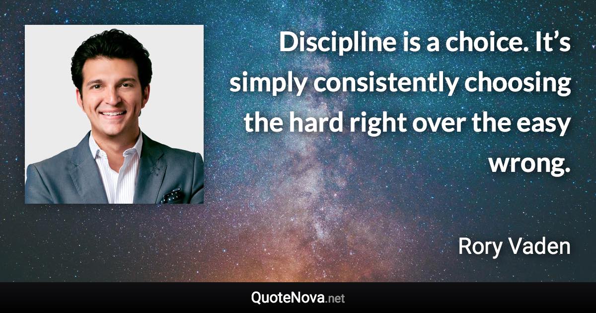 Discipline is a choice. It’s simply consistently choosing the hard right over the easy wrong. - Rory Vaden quote