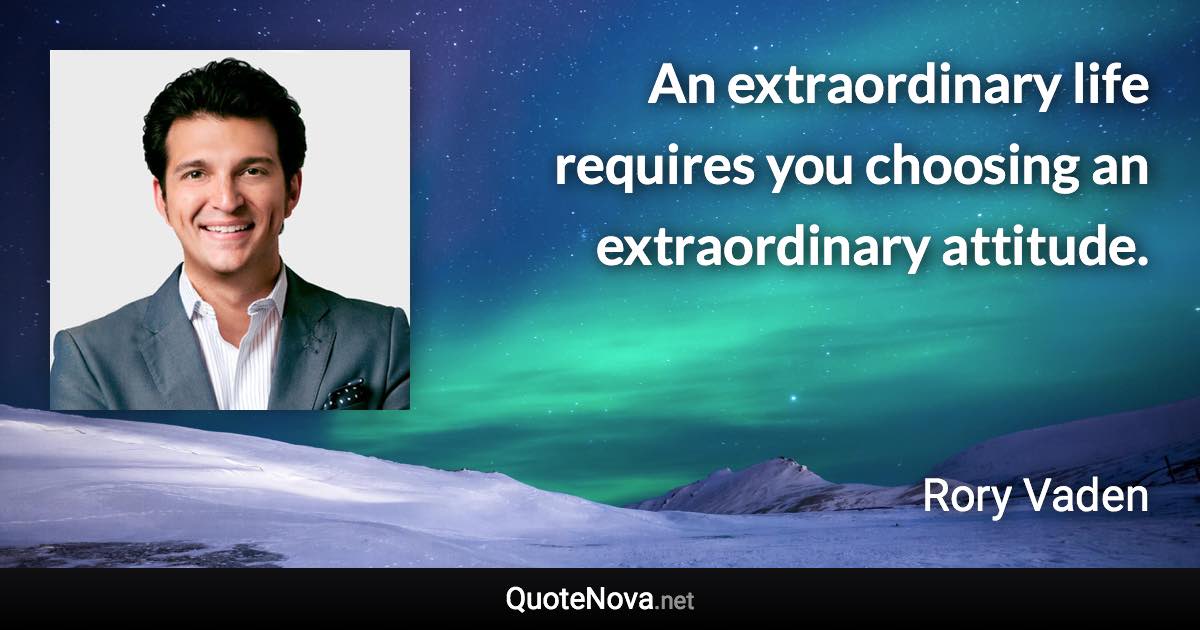 An extraordinary life requires you choosing an extraordinary attitude. - Rory Vaden quote