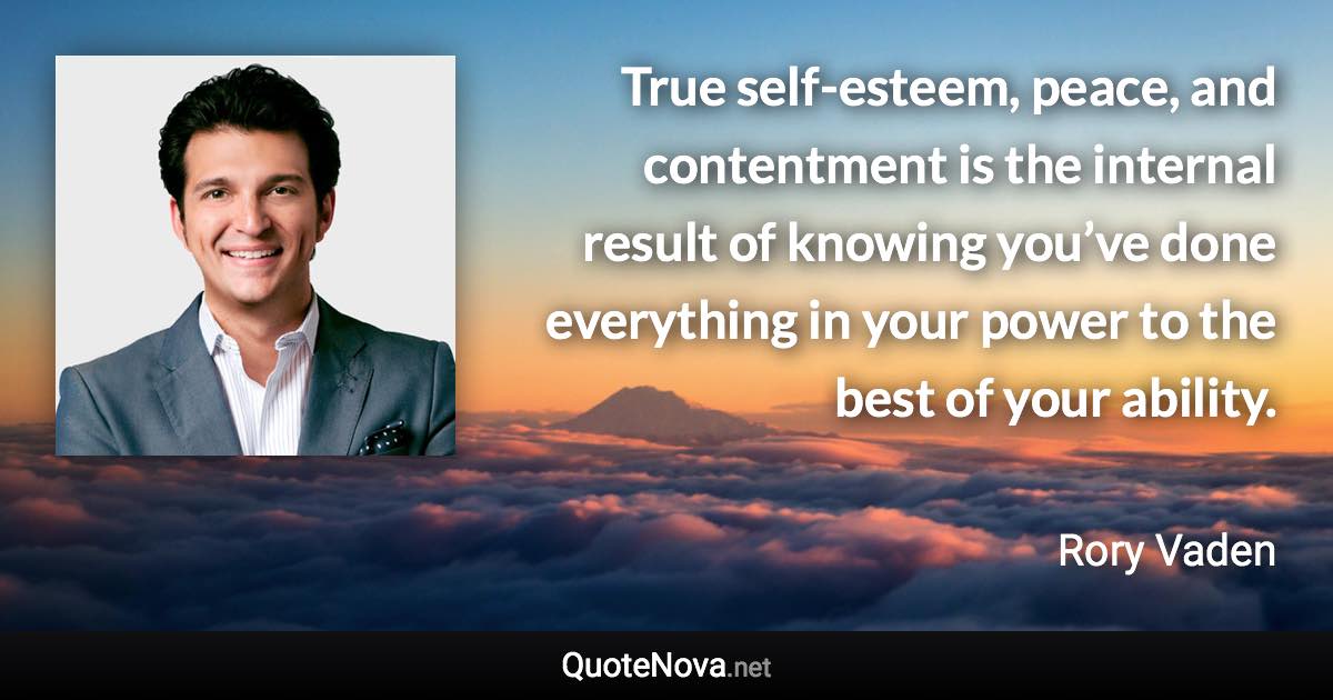 True self-esteem, peace, and contentment is the internal result of knowing you’ve done everything in your power to the best of your ability. - Rory Vaden quote