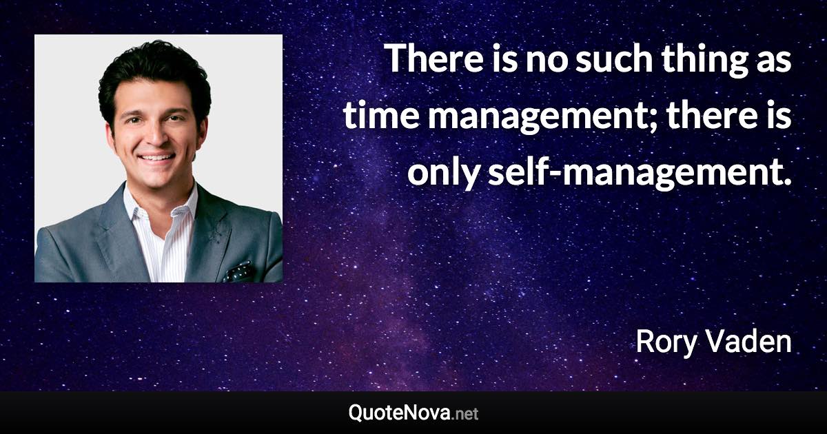 There is no such thing as time management; there is only self-management. - Rory Vaden quote