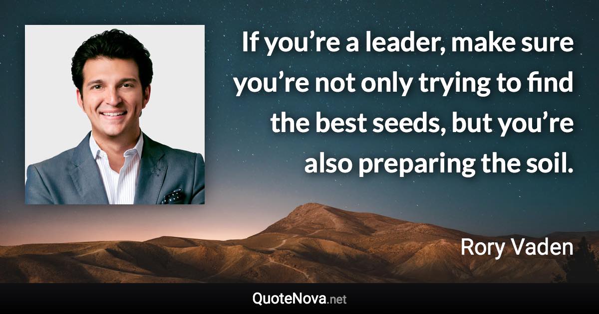 If you’re a leader, make sure you’re not only trying to find the best seeds, but you’re also preparing the soil. - Rory Vaden quote