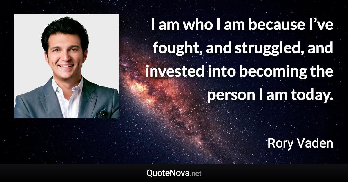 I am who I am because I’ve fought, and struggled, and invested into becoming the person I am today. - Rory Vaden quote