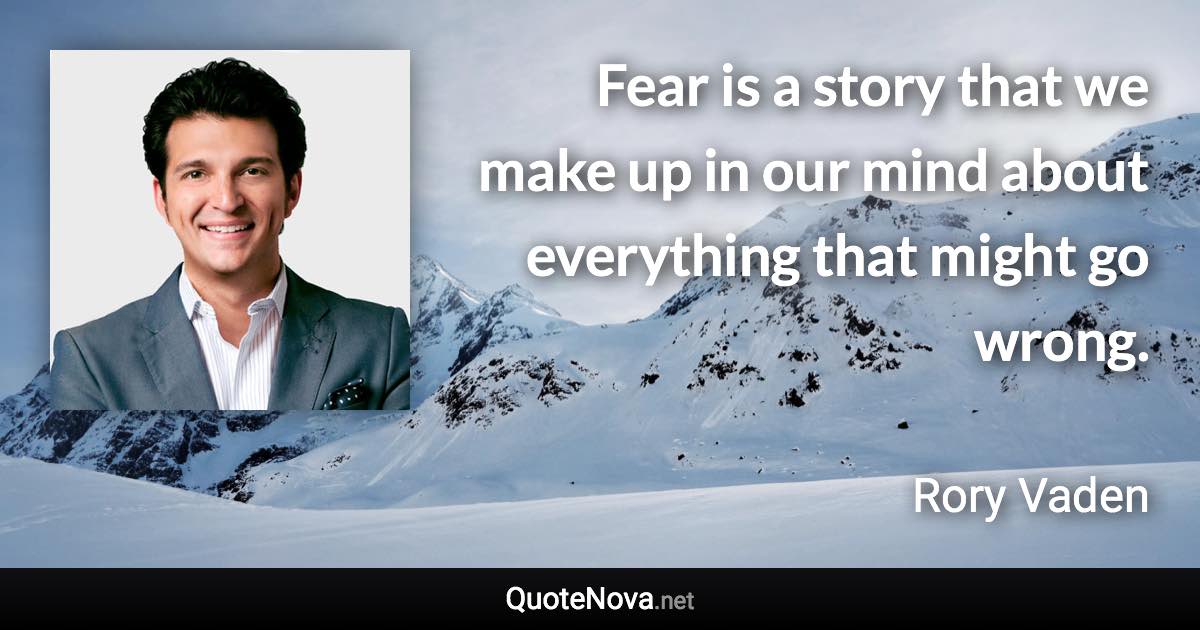 Fear is a story that we make up in our mind about everything that might go wrong. - Rory Vaden quote