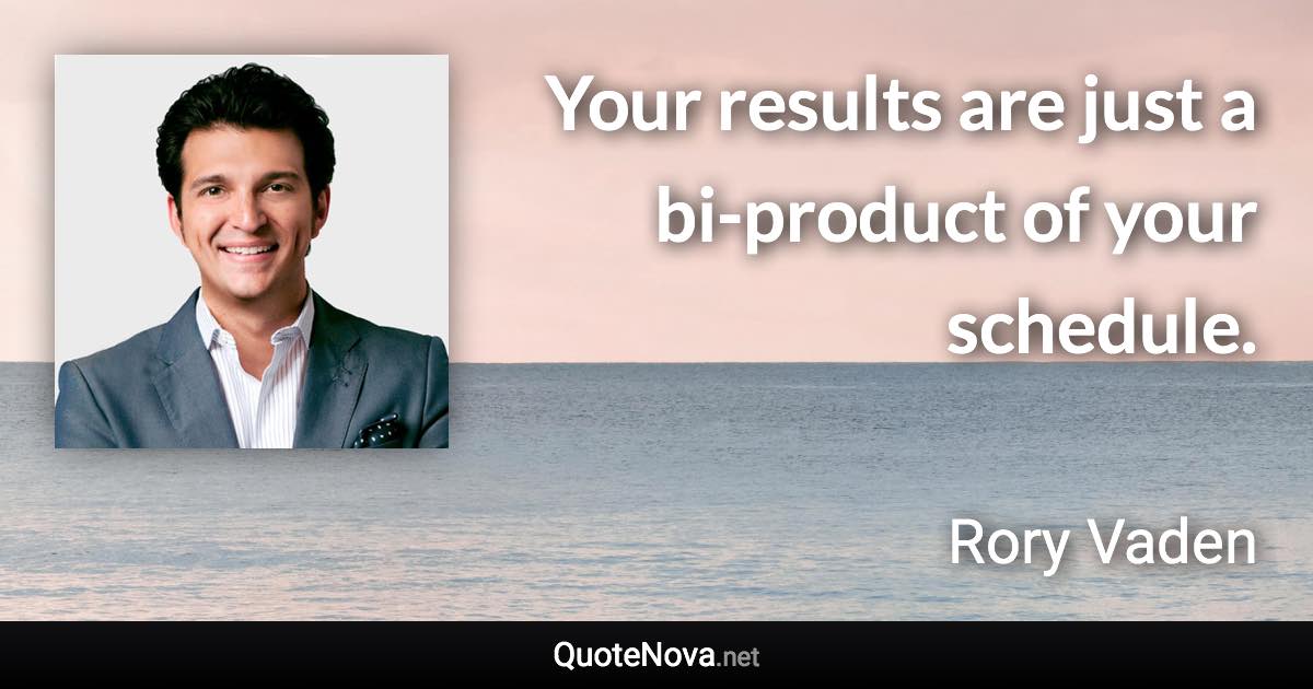 Your results are just a bi-product of your schedule. - Rory Vaden quote