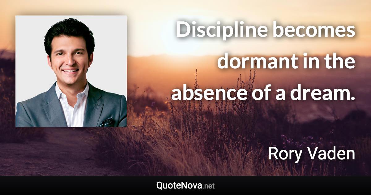 Discipline becomes dormant in the absence of a dream. - Rory Vaden quote