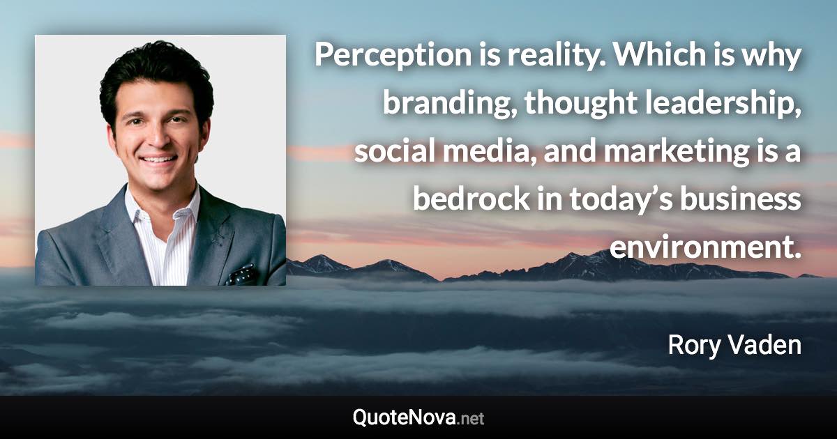 Perception is reality. Which is why branding, thought leadership, social media, and marketing is a bedrock in today’s business environment. - Rory Vaden quote