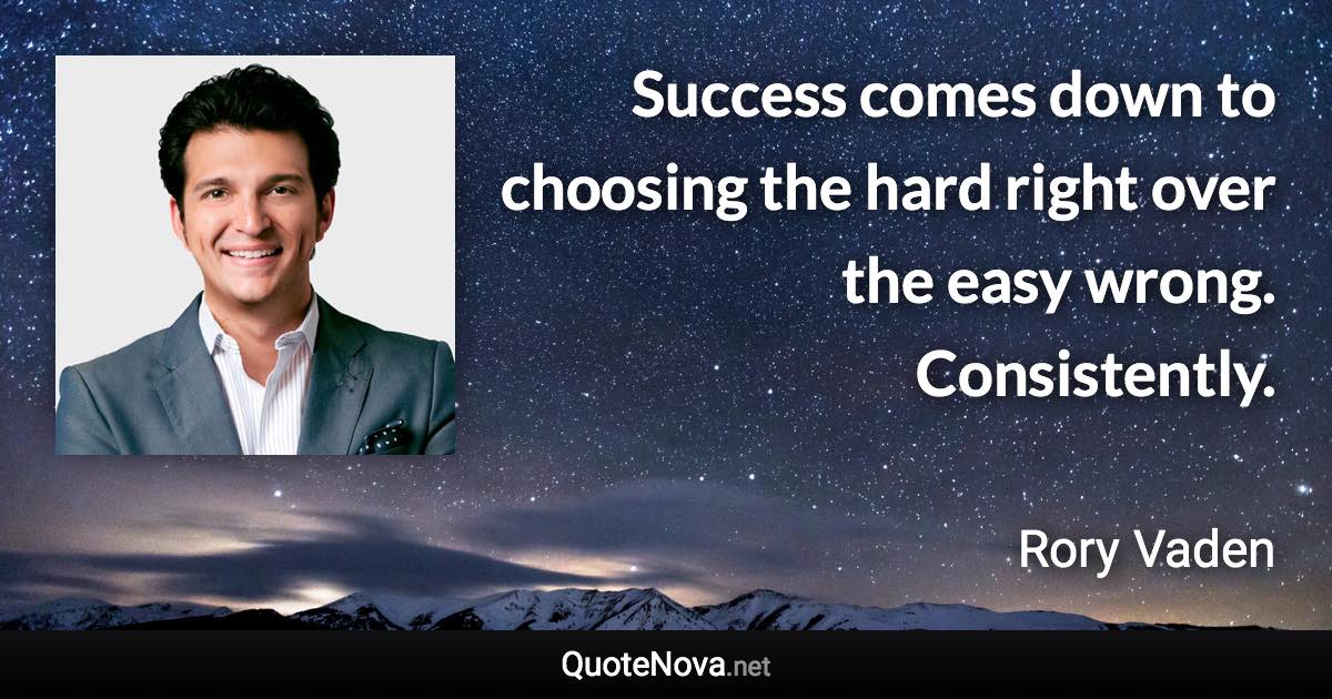 Success comes down to choosing the hard right over the easy wrong. Consistently. - Rory Vaden quote