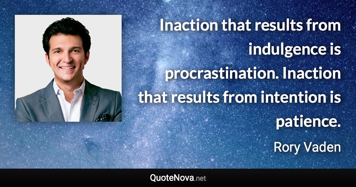 Inaction that results from indulgence is procrastination. Inaction that results from intention is patience. - Rory Vaden quote