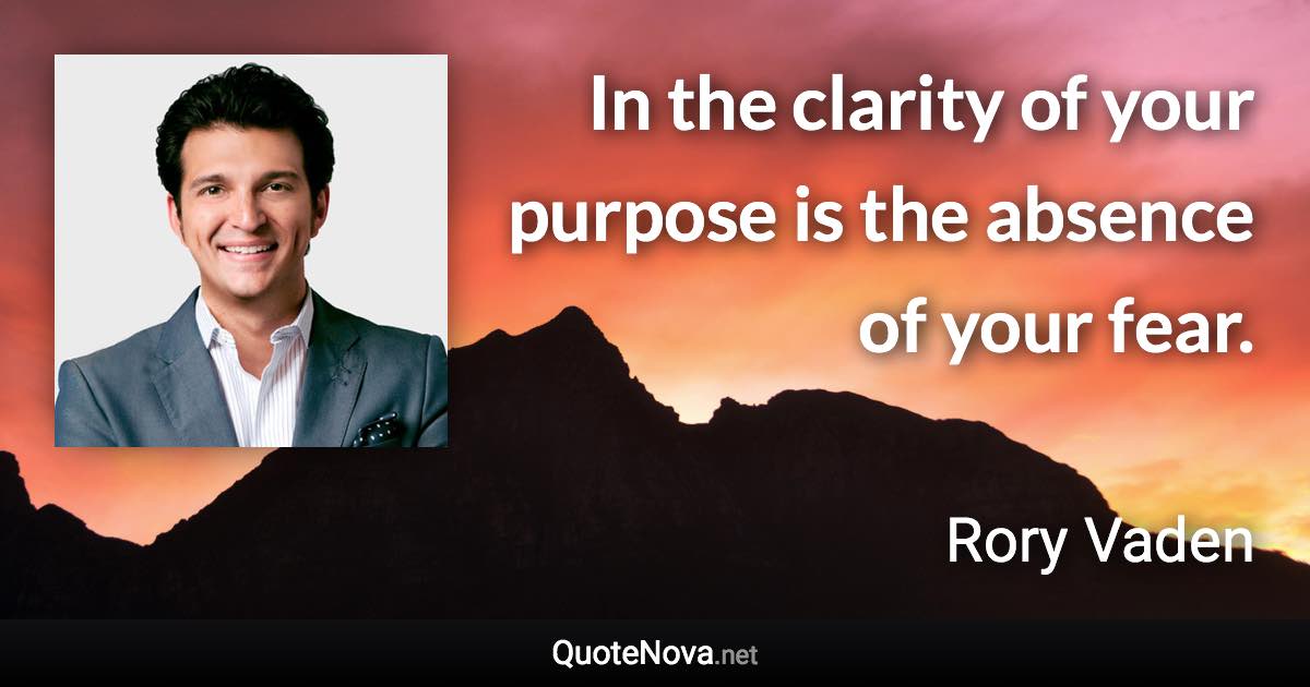 In the clarity of your purpose is the absence of your fear. - Rory Vaden quote