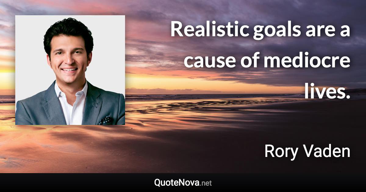 Realistic goals are a cause of mediocre lives. - Rory Vaden quote