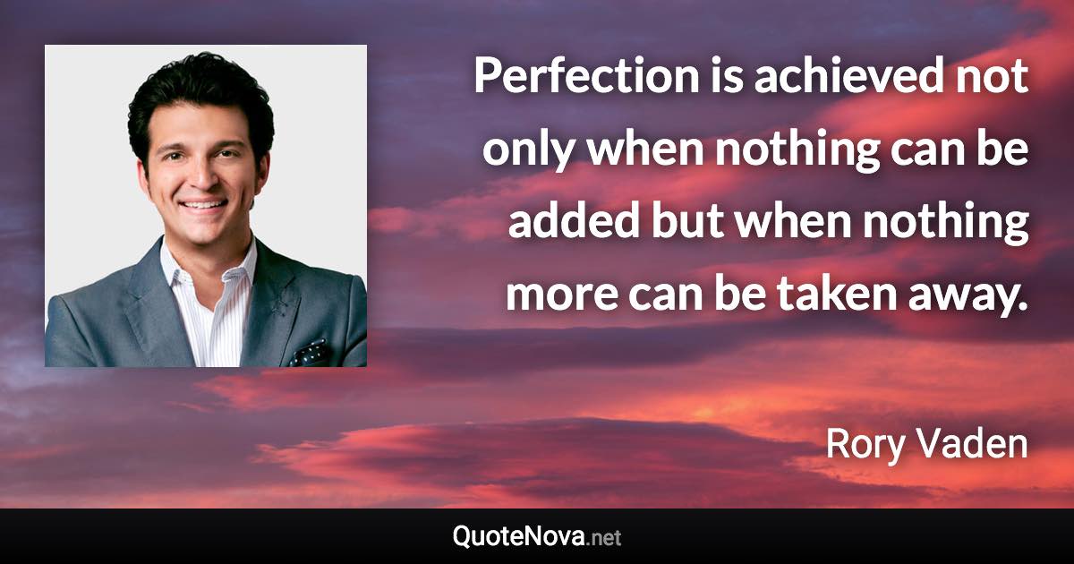 Perfection is achieved not only when nothing can be added but when nothing more can be taken away. - Rory Vaden quote