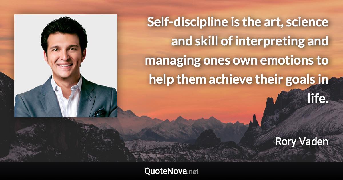Self-discipline is the art, science and skill of interpreting and managing ones own emotions to help them achieve their goals in life. - Rory Vaden quote