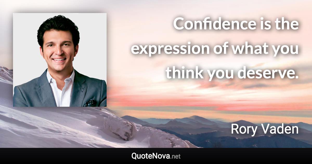 Confidence is the expression of what you think you deserve. - Rory Vaden quote