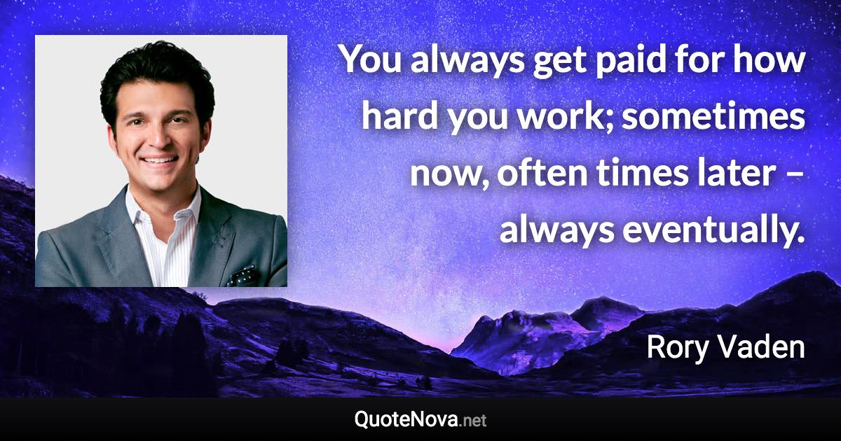 You always get paid for how hard you work; sometimes now, often times later – always eventually. - Rory Vaden quote