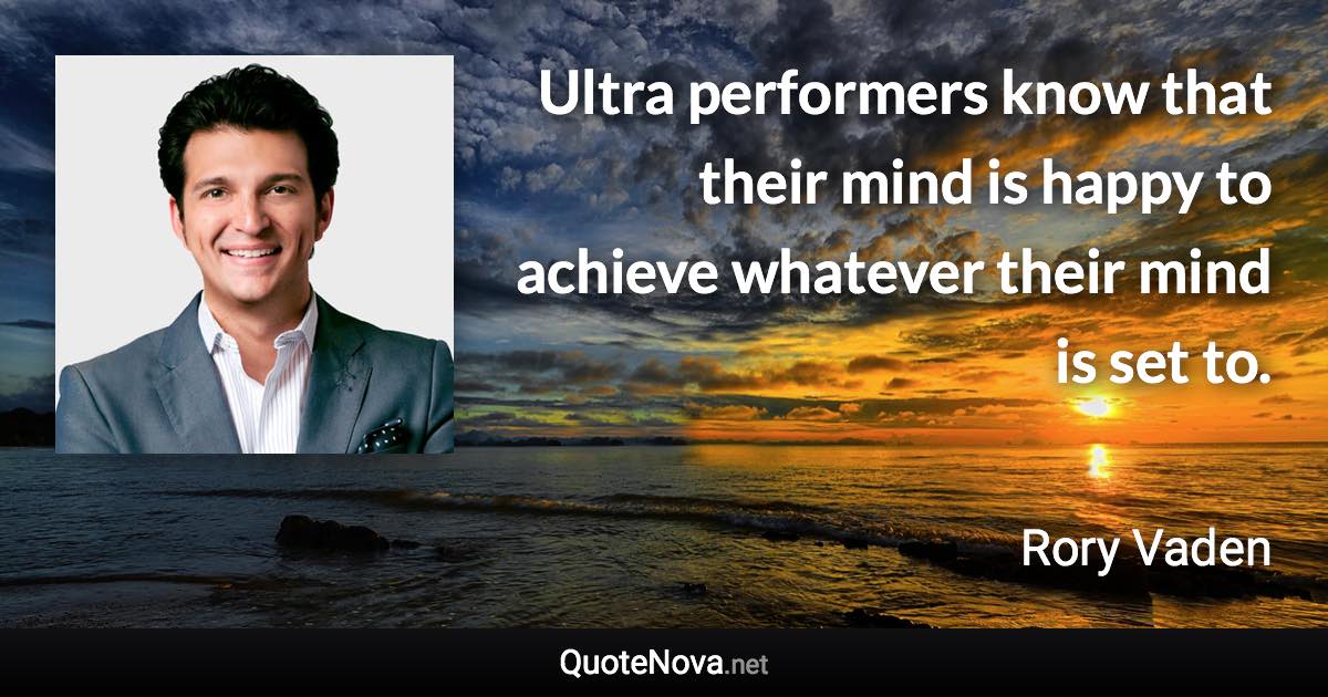 Ultra performers know that their mind is happy to achieve whatever their mind is set to. - Rory Vaden quote