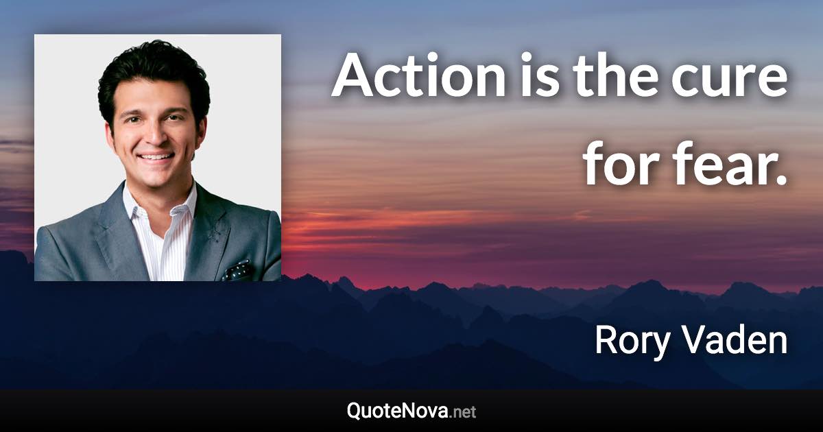 Action is the cure for fear. - Rory Vaden quote