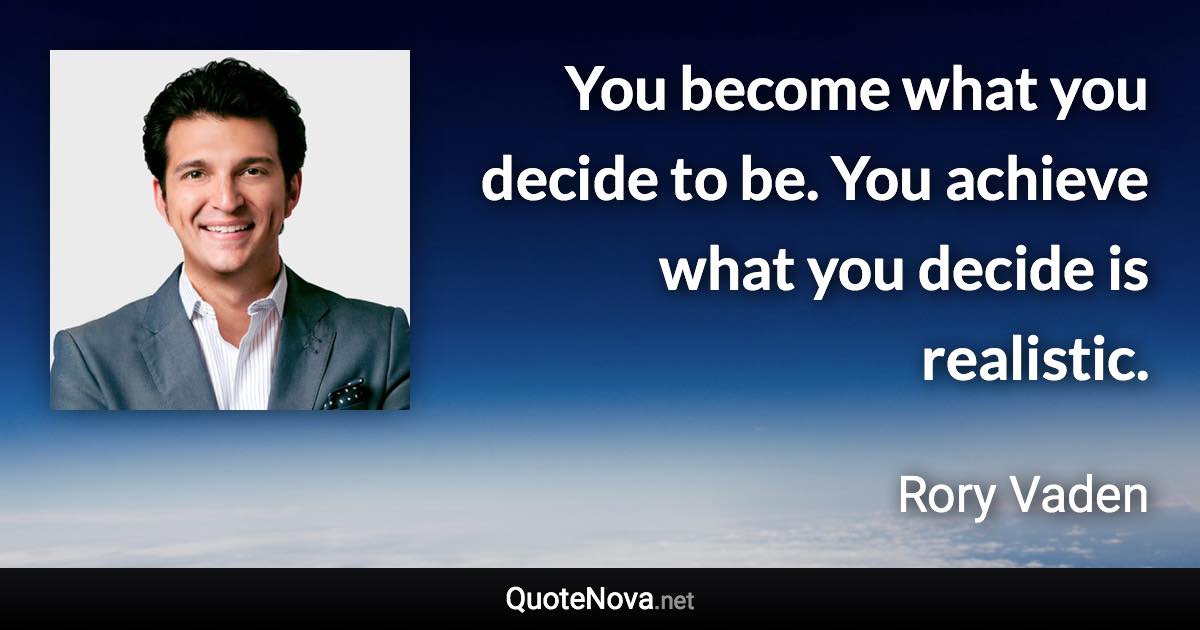 You become what you decide to be. You achieve what you decide is realistic. - Rory Vaden quote